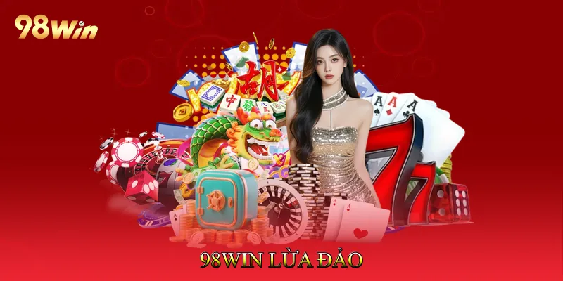 98Win Lừa Đảo Có Thật Không? Phân Tích Thực Hư Chi Tiết 1 98Win Lừa Đảo