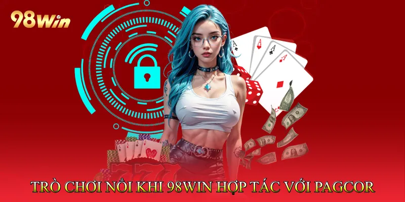 98Win Hợp Tác Với PAGCOR Tạo Môi Trường Cá Cược Minh Bạch 4 Các trò chơi nổi bật sau khi 98Win hợp tác với PAGCOR
